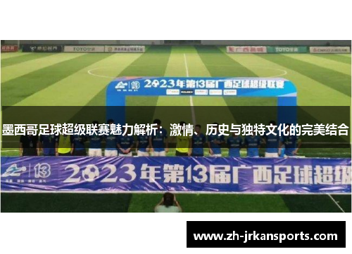 墨西哥足球超级联赛魅力解析：激情、历史与独特文化的完美结合