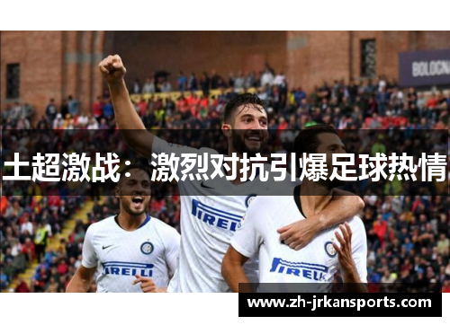 土超激战：激烈对抗引爆足球热情