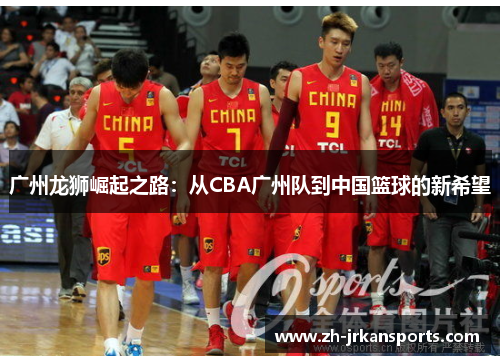 广州龙狮崛起之路：从CBA广州队到中国篮球的新希望