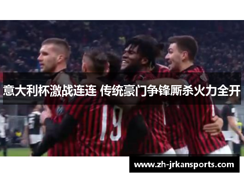 意大利杯激战连连 传统豪门争锋厮杀火力全开