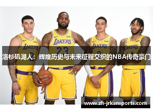 洛杉矶湖人：辉煌历史与未来征程交织的NBA传奇豪门