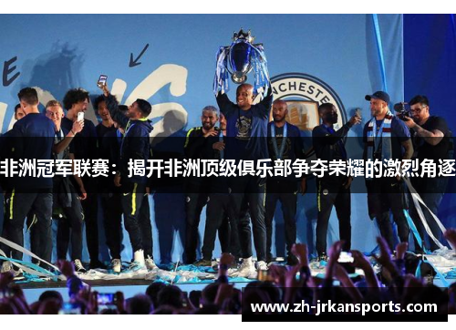 非洲冠军联赛：揭开非洲顶级俱乐部争夺荣耀的激烈角逐