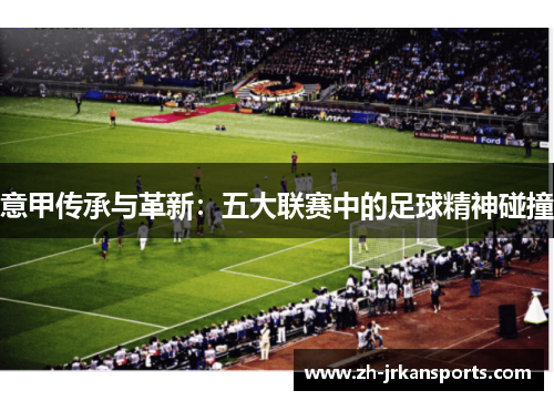 意甲传承与革新：五大联赛中的足球精神碰撞