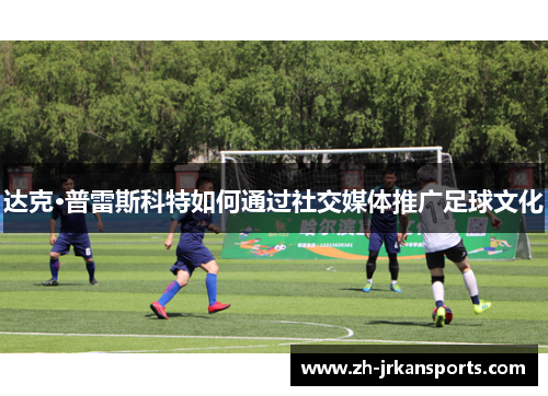 达克·普雷斯科特如何通过社交媒体推广足球文化