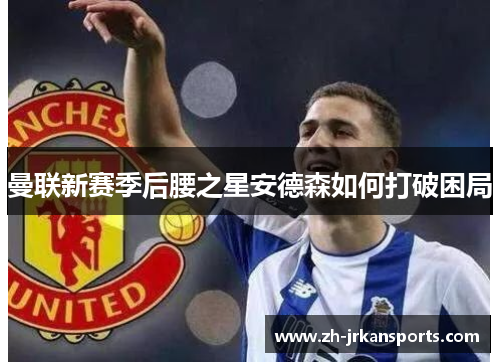 曼联新赛季后腰之星安德森如何打破困局