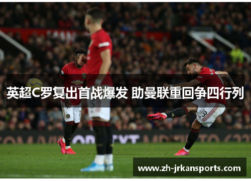英超C罗复出首战爆发 助曼联重回争四行列
