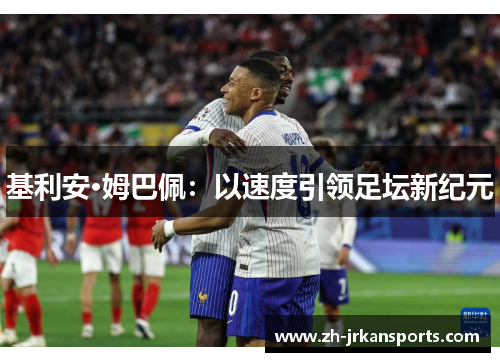 基利安·姆巴佩：以速度引领足坛新纪元