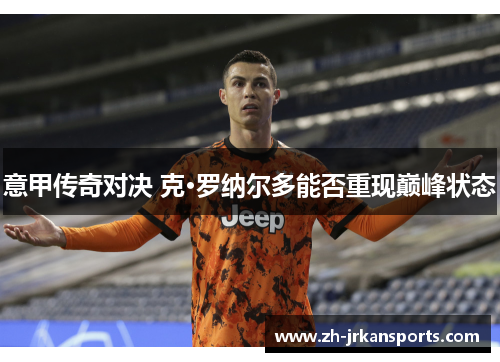 意甲传奇对决 克·罗纳尔多能否重现巅峰状态